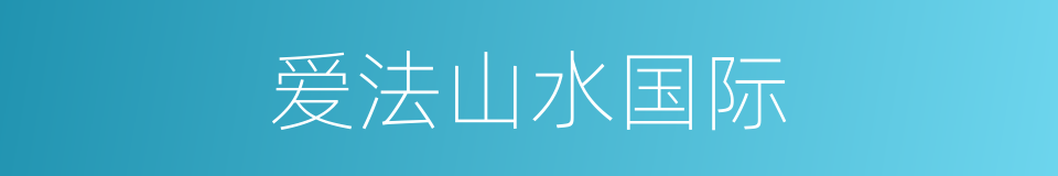 爱法山水国际的同义词