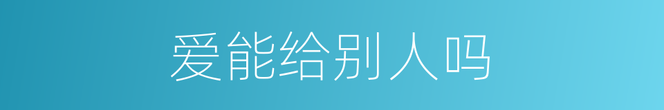 爱能给别人吗的同义词