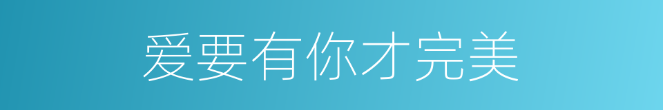 爱要有你才完美的同义词