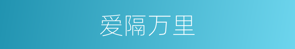 爱隔万里的同义词