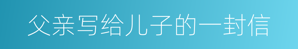 父亲写给儿子的一封信的同义词