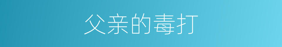 父亲的毒打的同义词