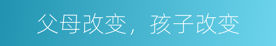 父母改变，孩子改变的同义词