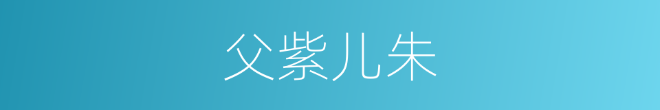 父紫儿朱的意思