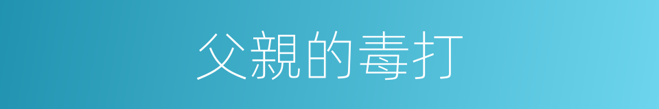 父親的毒打的同義詞
