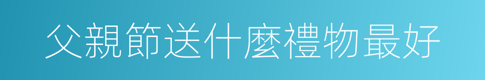 父親節送什麼禮物最好的同義詞