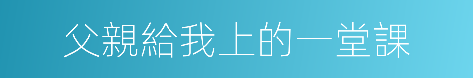 父親給我上的一堂課的同義詞