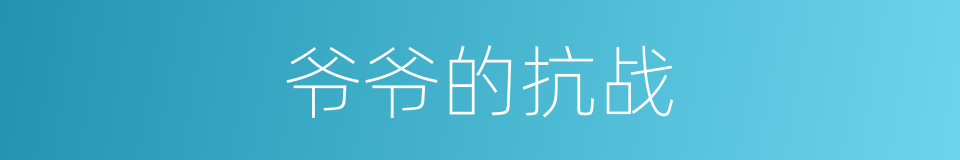 爷爷的抗战的同义词