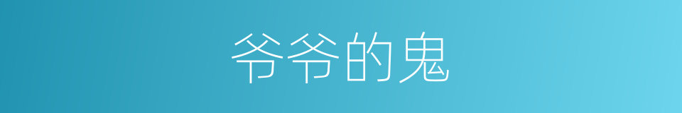 爷爷的鬼的同义词