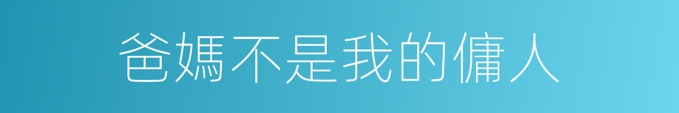 爸媽不是我的傭人的同義詞