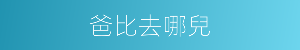 爸比去哪兒的同義詞