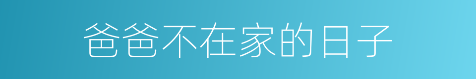 爸爸不在家的日子的同义词