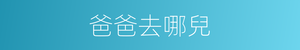 爸爸去哪兒的同義詞