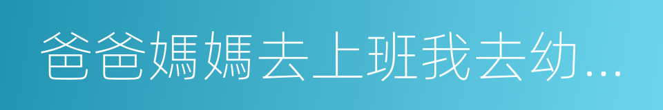 爸爸媽媽去上班我去幼兒園的同義詞