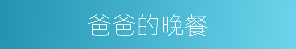 爸爸的晚餐的同义词