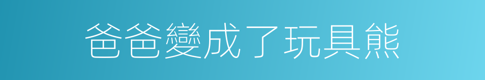 爸爸變成了玩具熊的同義詞