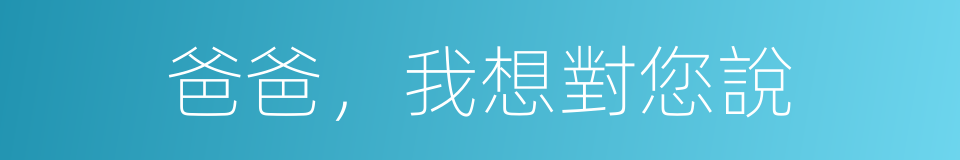 爸爸，我想對您說的同義詞