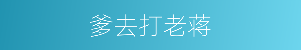 爹去打老蒋的同义词