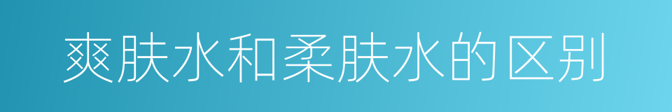 爽肤水和柔肤水的区别的同义词