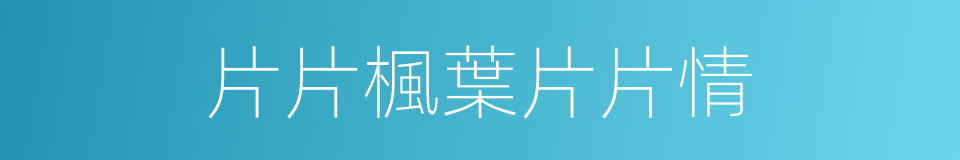 片片楓葉片片情的同義詞