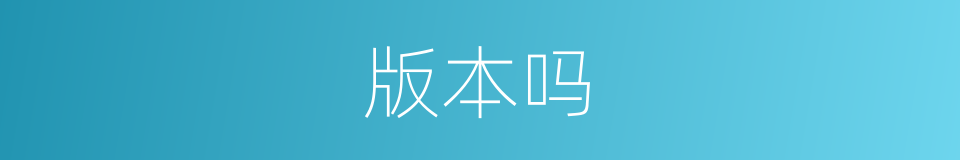版本吗的意思