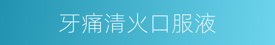 牙痛清火口服液的同义词