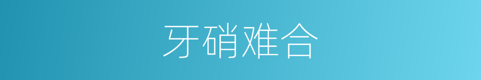 牙硝难合的同义词