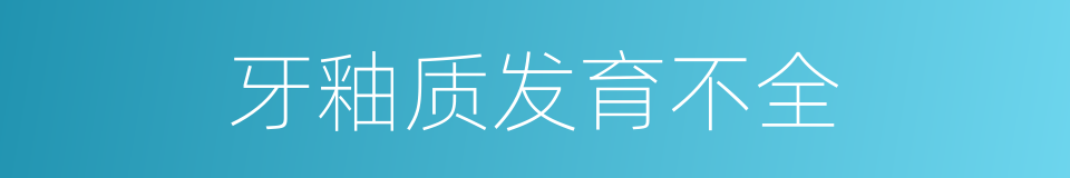 牙釉质发育不全的同义词