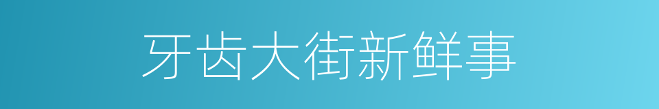 牙齿大街新鲜事的同义词