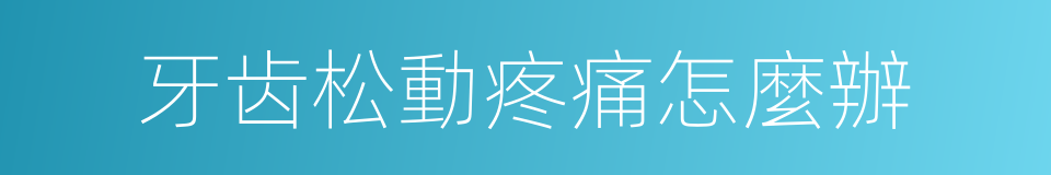 牙齿松動疼痛怎麼辦的同義詞