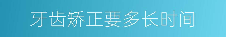 牙齿矫正要多长时间的同义词