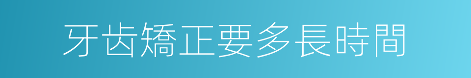 牙齿矯正要多長時間的同義詞