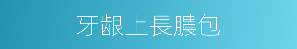 牙龈上長膿包的同義詞