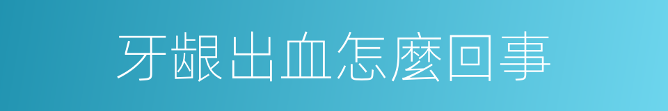 牙龈出血怎麼回事的同義詞
