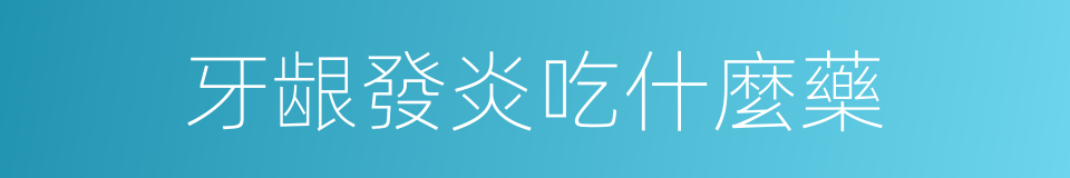 牙龈發炎吃什麼藥的同義詞