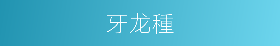 牙龙種的同義詞