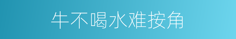 牛不喝水难按角的意思