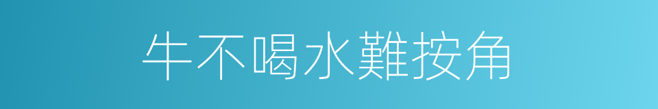 牛不喝水難按角的意思