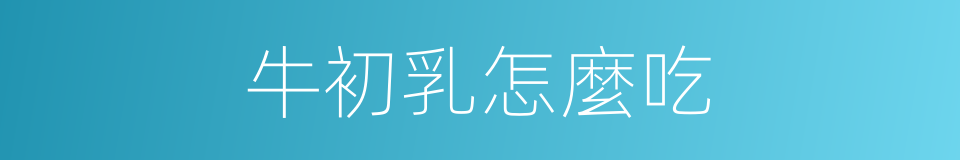 牛初乳怎麼吃的同義詞