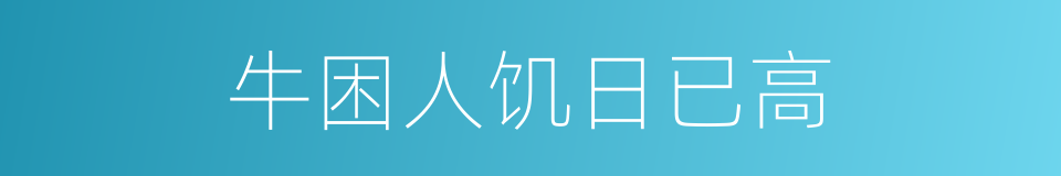 牛困人饥日已高的同义词