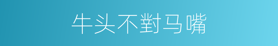牛头不對马嘴的意思
