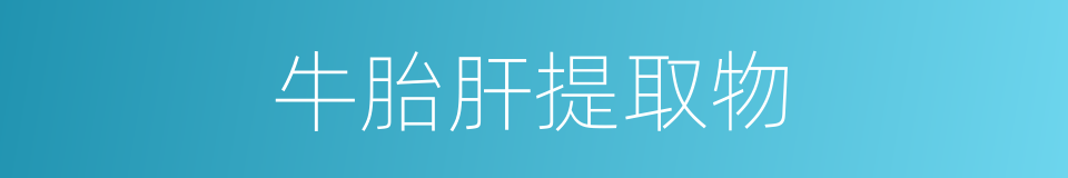牛胎肝提取物的同义词