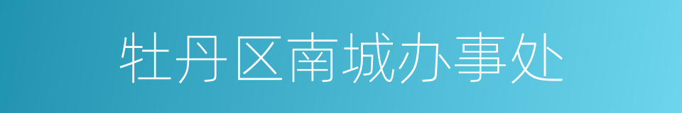 牡丹区南城办事处的同义词