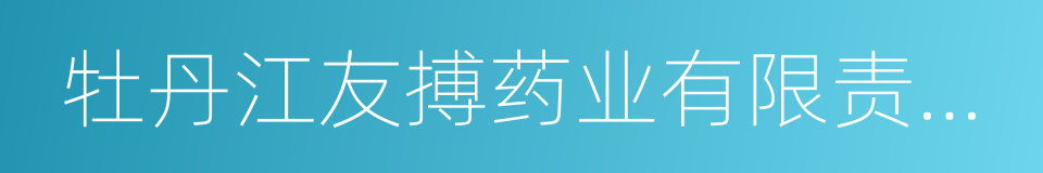 牡丹江友搏药业有限责任公司的同义词