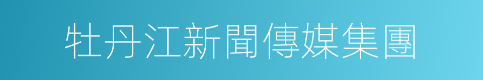 牡丹江新聞傳媒集團的同義詞