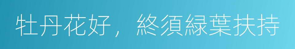 牡丹花好，終須緑葉扶持的意思