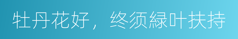 牡丹花好，终须緑叶扶持的意思