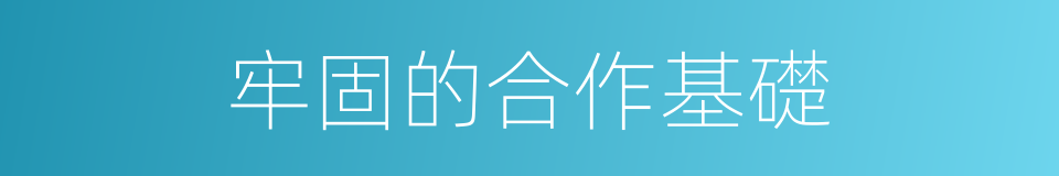 牢固的合作基礎的同義詞