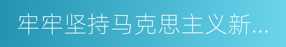 牢牢坚持马克思主义新闻观的同义词