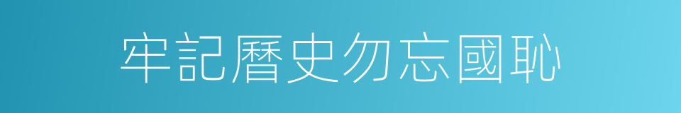 牢記曆史勿忘國恥的同義詞